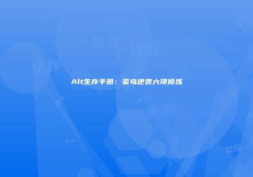 Alt生存手册:菜鸟逆袭六项修炼