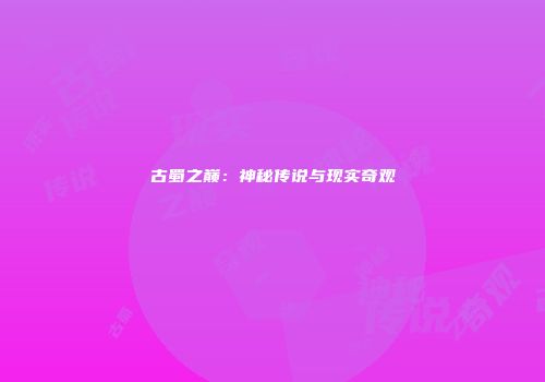 古蜀之巅：神秘传说与现实奇观