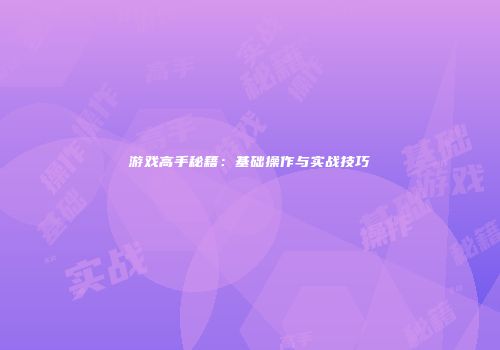 游戏高手秘籍：基础操作与实战技巧