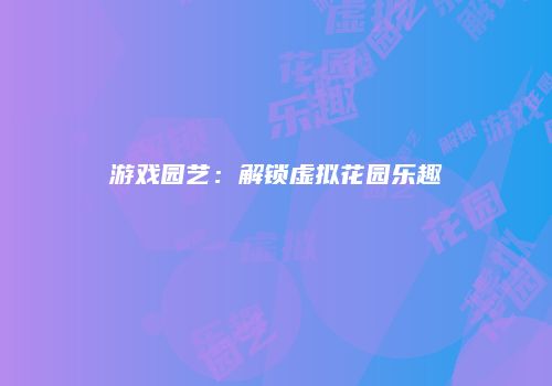 游戏园艺：解锁虚拟花园乐趣