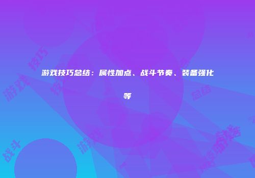 游戏技巧总结：属性加点、战斗节奏、装备强化等