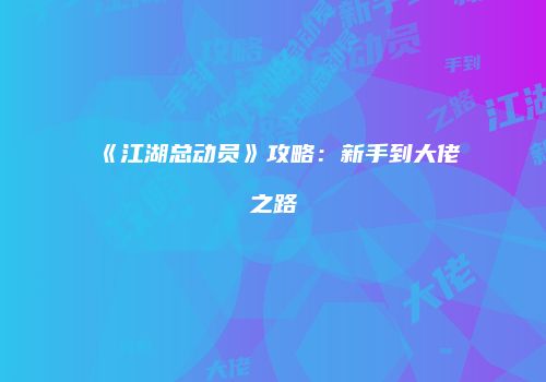 《江湖总动员》攻略:新手到大佬之路