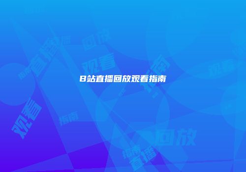 B站直播回放观看指南