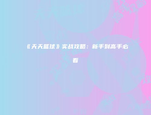 《天天篮球》实战攻略：新手到高手必看