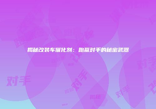 揭秘改装车催化剂：跑赢对手的秘密武器