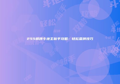 255棋牌斗地主新手攻略:轻松赢牌技巧