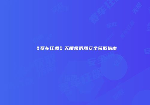 《赛车狂飙》无限金币版安全获取指南