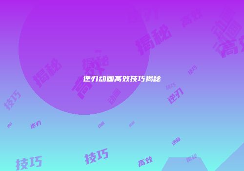 逆刃动画高效技巧揭秘