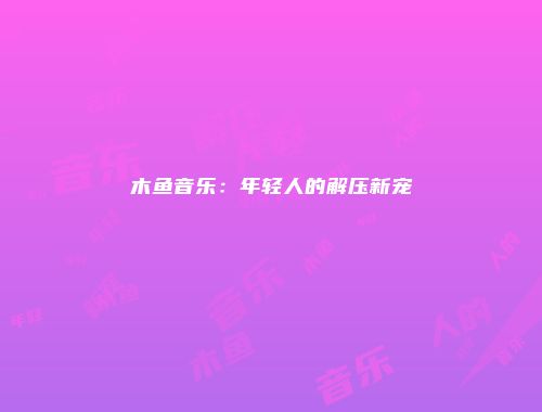 木鱼音乐：年轻人的解压新宠