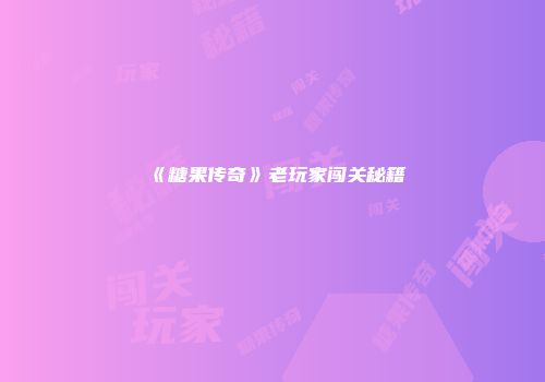 《糖果传奇》老玩家闯关秘籍