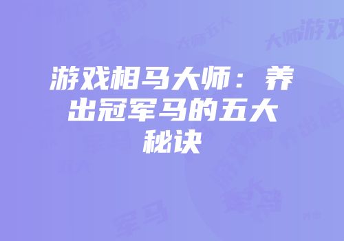 游戏相马大师：养出冠军马的五大秘诀