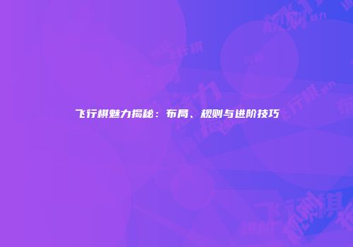 飞行棋魅力揭秘：布局、规则与进阶技巧