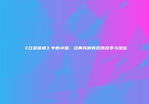 《红色警戒》中的小强:经典兵种背后的故事与地位