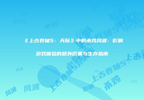 《上古卷轴5：天际》中的杀鸡风波：影响游戏体验的意外后果与生存指南