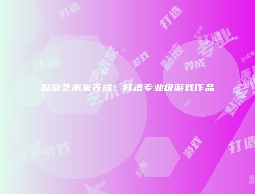 黏液艺术家养成：打造专业级游戏作品