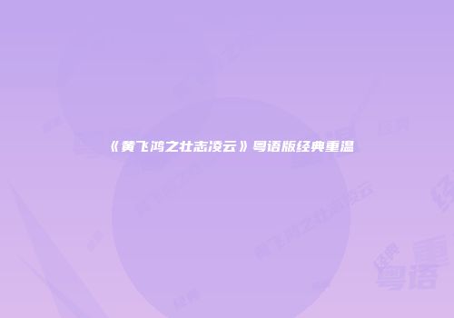 《黄飞鸿之壮志凌云》粤语版经典重温