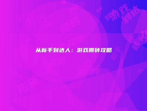 从新手到达人：游戏搬砖攻略