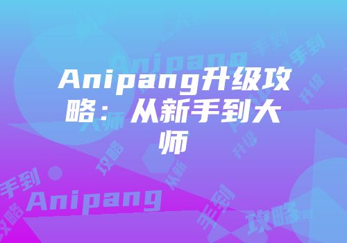 Anipang升级攻略:从新手到大师