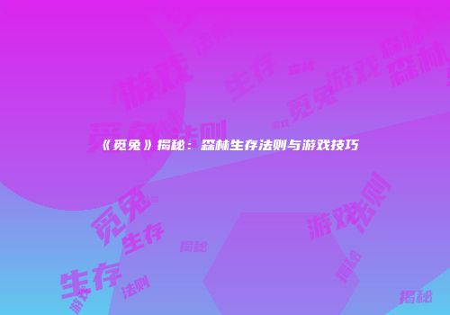《觅兔》揭秘：森林生存法则与游戏技巧