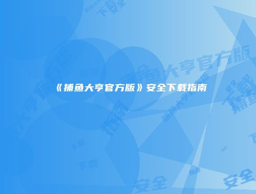 《捕鱼大亨官方版》安全下载指南