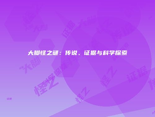 大脚怪之谜：传说、证据与科学探索