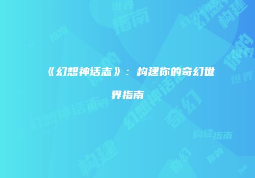《幻想神话志》：构建你的奇幻世界指南