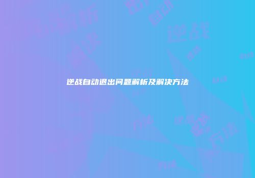 逆战自动退出问题解析及解决方法