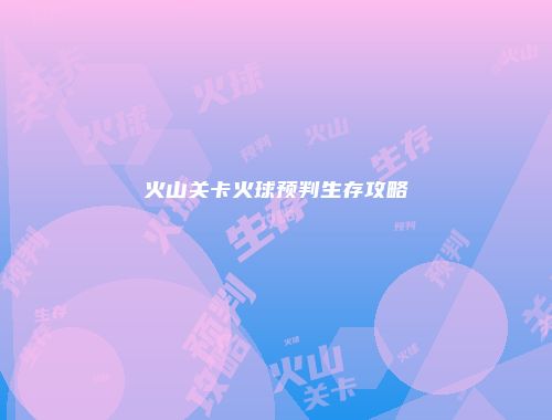 火山关卡火球预判生存攻略