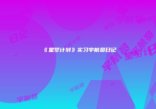 《星梦计划》实习宇航员日记