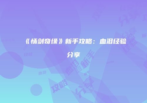 《情剑奇缘》新手攻略：血泪经验分享
