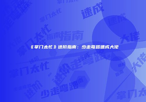 《掌门太忙》进阶指南：少走弯路速成大佬