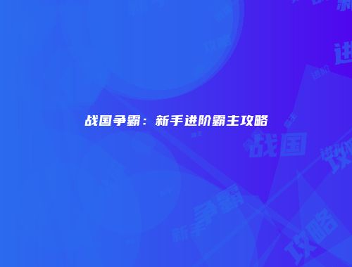 战国争霸：新手进阶霸主攻略