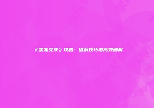 《果冻女孩》攻略：破解技巧与高效刷奖