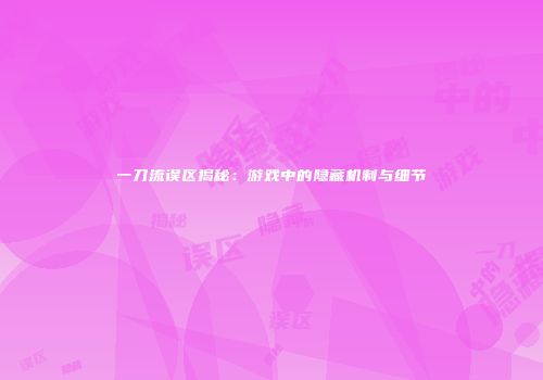 一刀流误区揭秘：游戏中的隐藏机制与细节