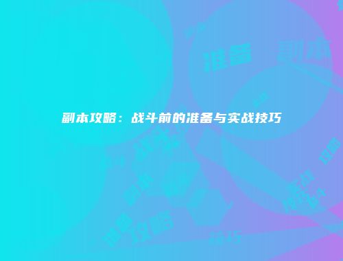 副本攻略:战斗前的准备与实战技巧