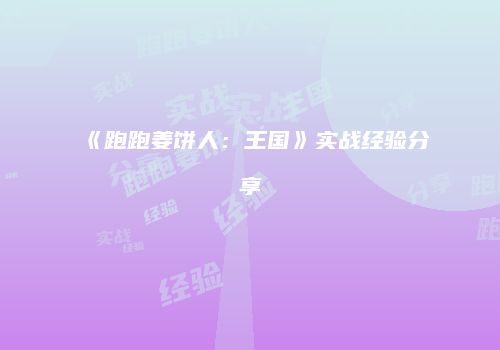《跑跑姜饼人:王国》实战经验分享