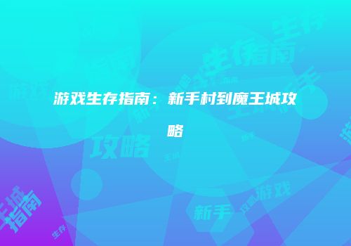 游戏生存指南：新手村到魔王城攻略