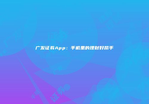 广发证券App：手机里的理财好帮手