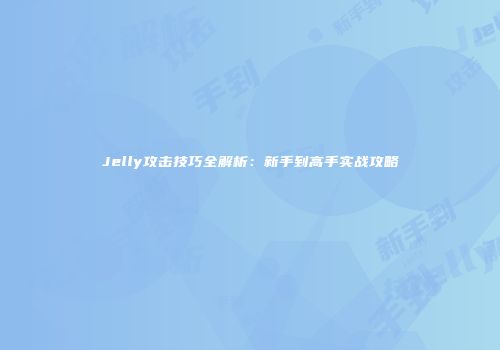 Jelly攻击技巧全解析：新手到高手实战攻略