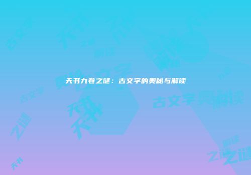 天书九卷之谜：古文字的奥秘与解读