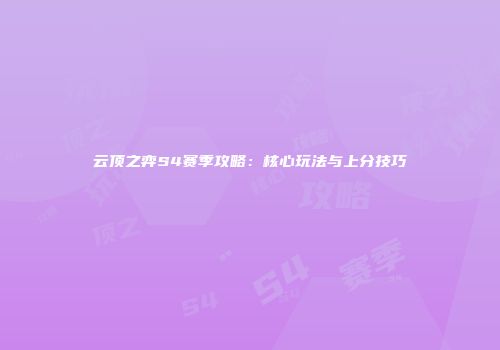 云顶之弈S4赛季攻略：核心玩法与上分技巧