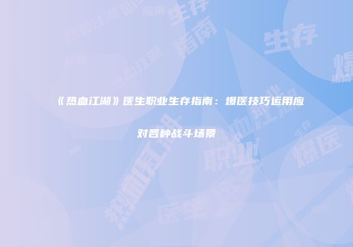 《热血江湖》医生职业生存指南：爆医技巧运用应对各种战斗场景