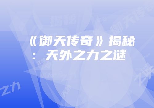 《御天传奇》揭秘：天外之力之谜