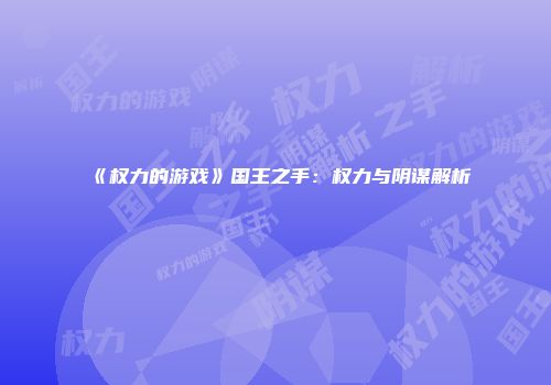 《权力的游戏》国王之手：权力与阴谋解析