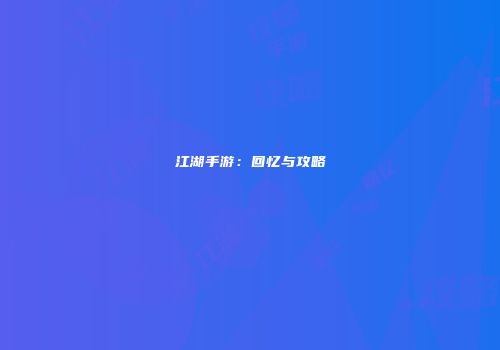 江湖手游:回忆与攻略