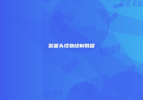 警笛头怪物绘制教程