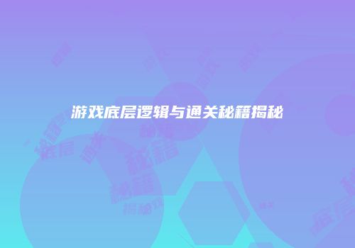 游戏底层逻辑与通关秘籍揭秘
