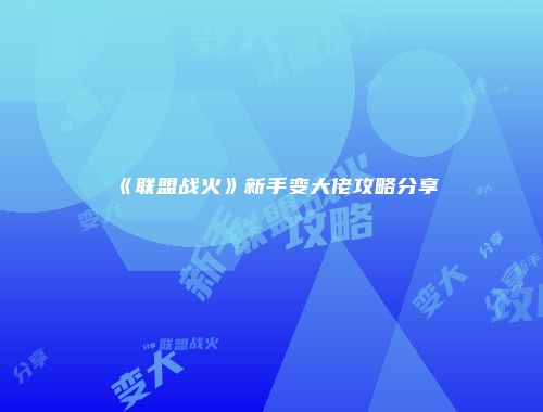 《联盟战火》新手变大佬攻略分享
