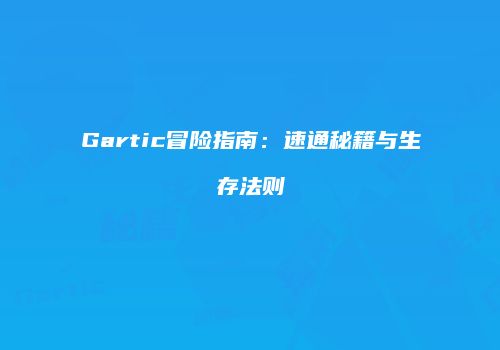 Gartic冒险指南:速通秘籍与生存法则