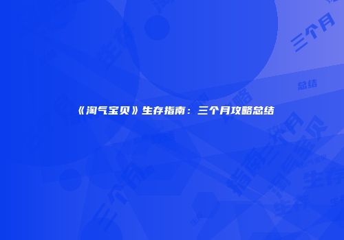 《淘气宝贝》生存指南：三个月攻略总结